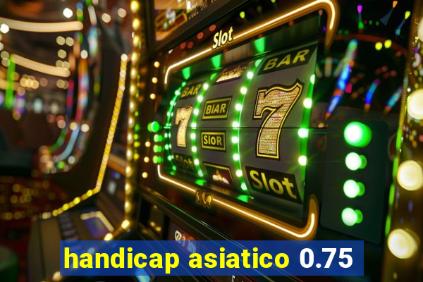 handicap asiatico 0.75